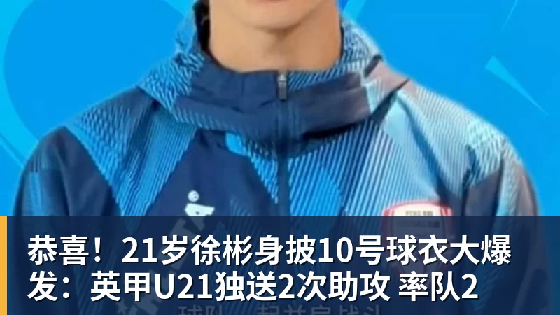 恭喜！21岁徐彬身披10号球衣大爆发：英甲U21独送2次助攻 率队2 - 完美体育(中国)官方网站 - 让运动改变生活